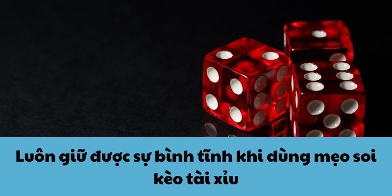 Luôn giữ được sự bình tĩnh khi dùng mẹo soi kèo tài xỉu