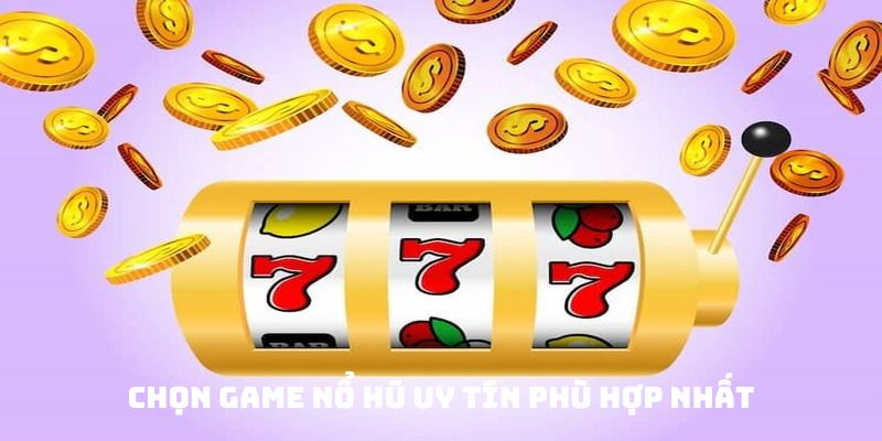 Chọn game nổ hũ uy tín phù hợp nhất